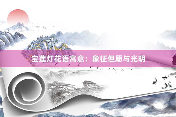 宝莲灯花语寓意：象征但愿与光明
