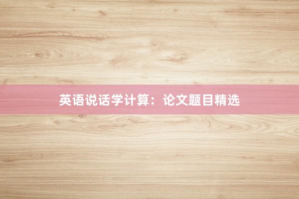 英语说话学计算:论文题目精选